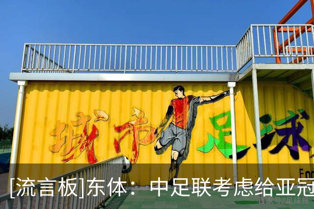 [流言板]东体：中足联考虑给亚冠队增设两名外援，但仅限亚冠出场